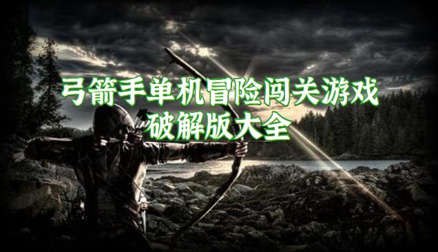弓箭手单机冒险闯关游戏最新版大全