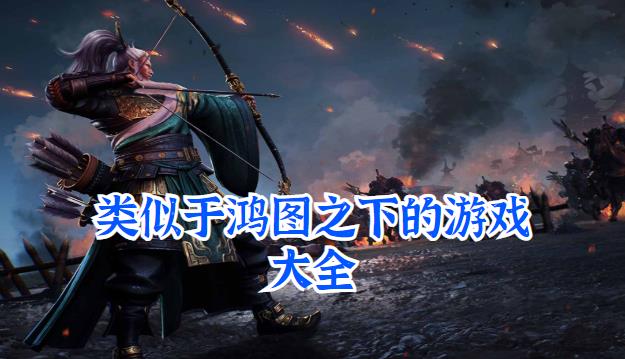 类似于鸿图之下的游戏大全