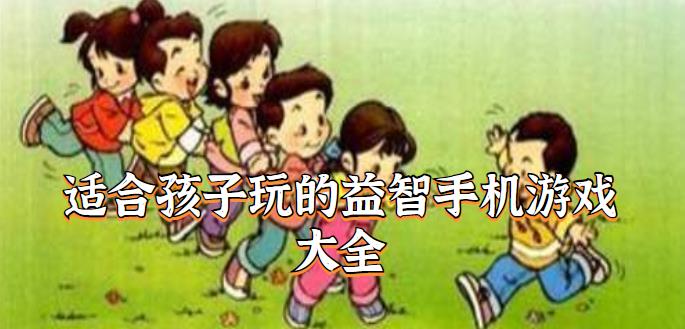 适合孩子玩的益智手机游戏大全