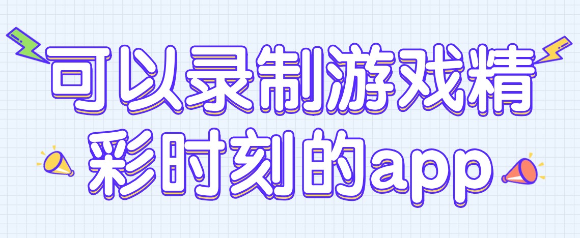 可以录制游戏精彩时刻的app