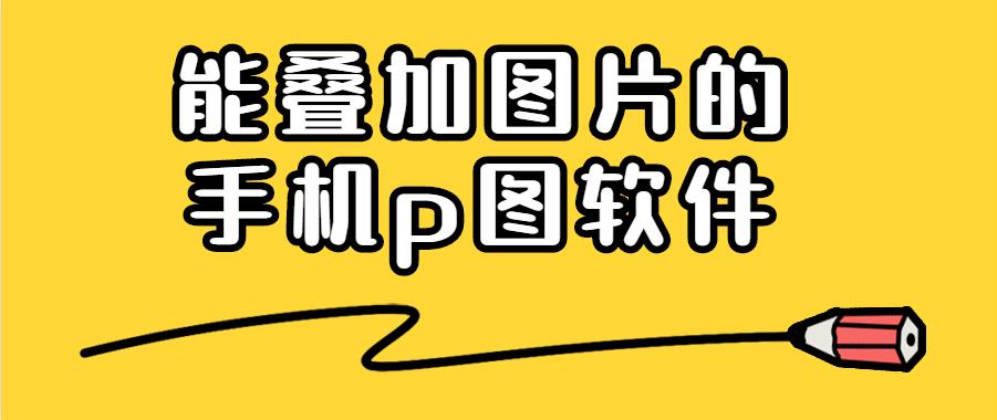 能叠加图片的手机p图软件