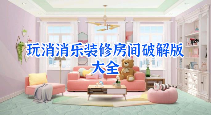 玩消消乐装修房间的游戏手机版大全