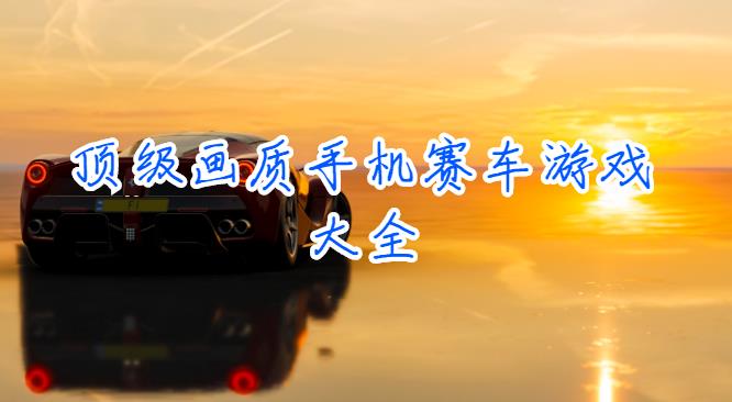 顶级画质手机赛车游戏大全