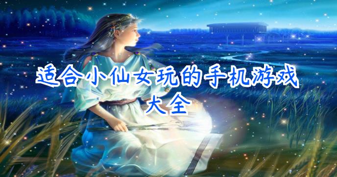 适合小仙女玩的手机游戏大全