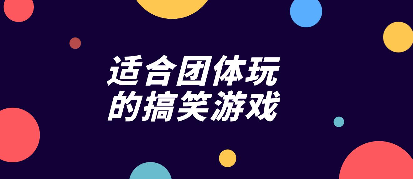 适合团体玩的搞笑游戏
