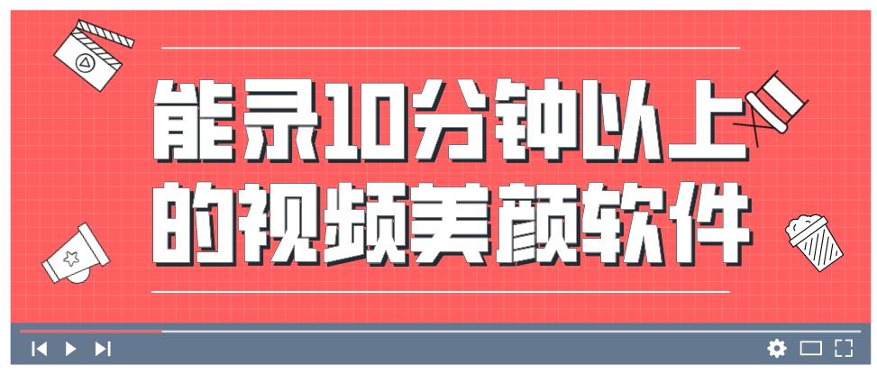 能录10分钟以上的视频美颜软件