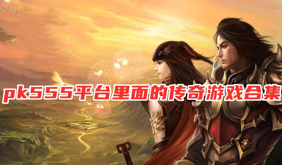 pk555平台里面的传奇游戏合集