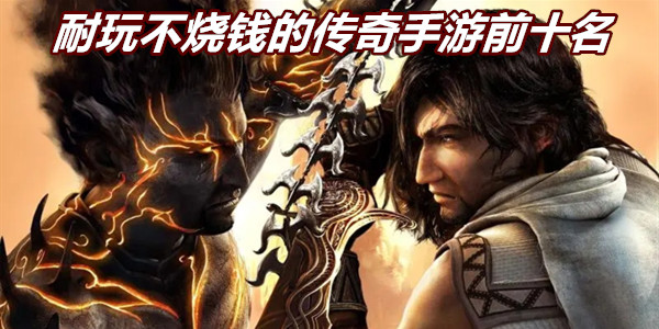 耐玩不烧钱的传奇手游前十名