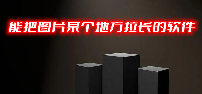 能把图片某个地方拉长的软件
