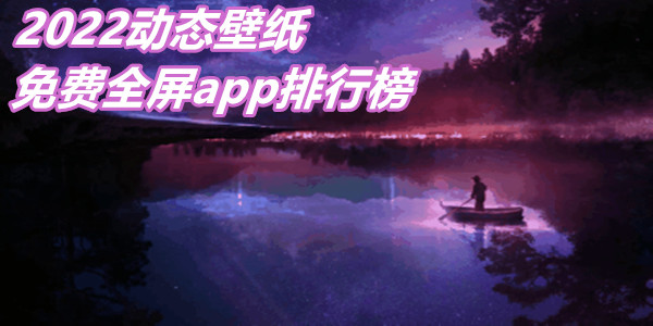 2022动态壁纸免费全屏app排行榜