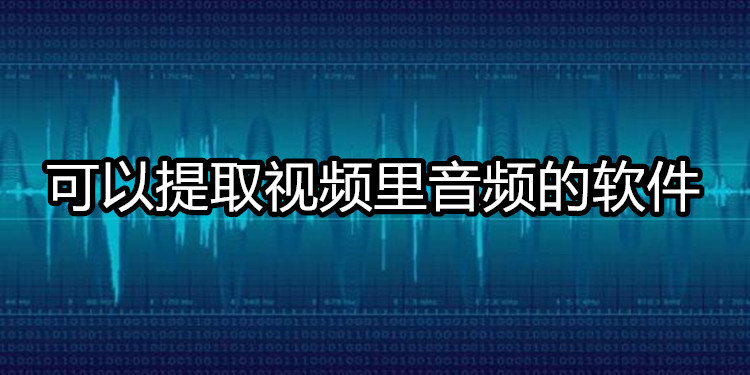 可以提取视频里音频的软件