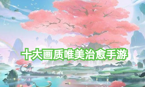 十大画质唯美治愈手游